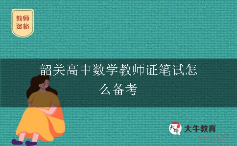 韶关高中数学教师证笔试怎么备考