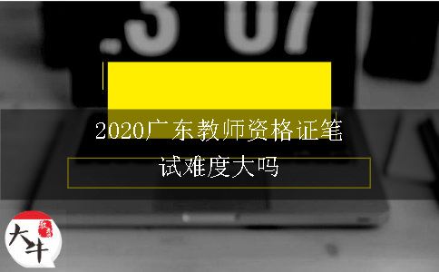 2020广东教师资格证笔试难度大吗