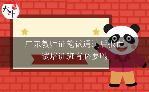 广东教师证笔试通过后报面试培训班有必要吗