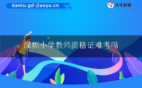 深圳小学教师资格证难考吗