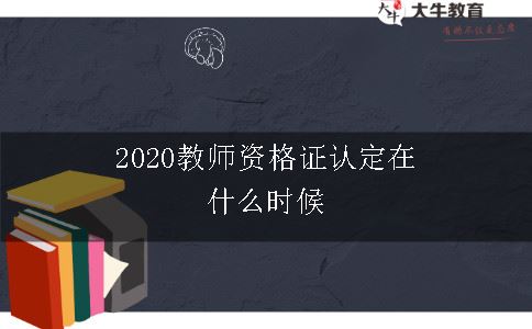 2020教师资格证认定在什么时候 