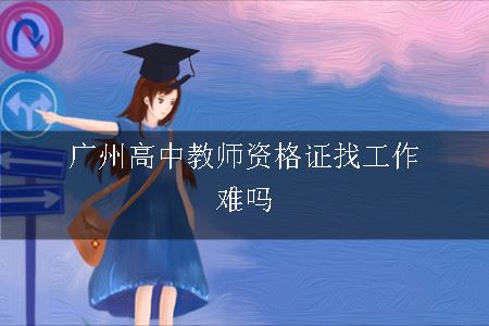 广州高中教师资格证找工作难吗