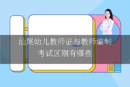 汕尾幼儿教师证与教师编制考试区别有哪些