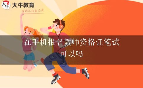  在手机报名教师资格证笔试可以吗