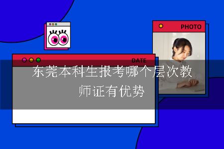 东莞本科生报考哪个层次教师证有优势