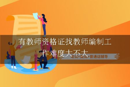 有教师资格证找教师编制工作难度大不大