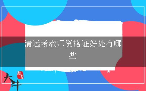 清远考教师资格证好处有哪些