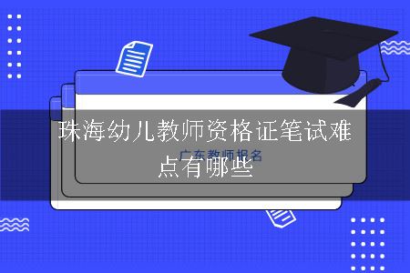 珠海幼儿教师资格证笔试难点有哪些