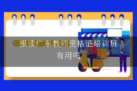 报读广东教师资格证培训班有用吗