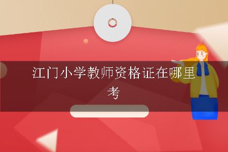 江门小学教师资格证在哪里考