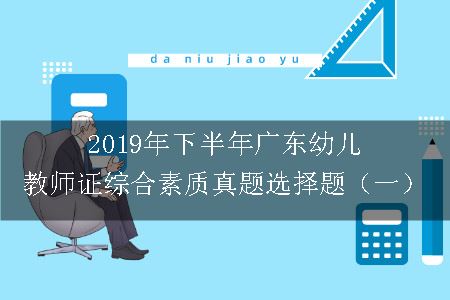 2019年下半年广东幼儿教师证综合素质真题选择题（一）