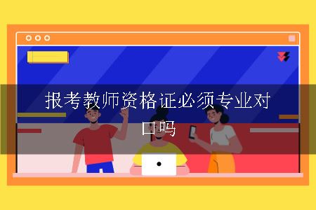 报考教师资格证必须专业对口吗