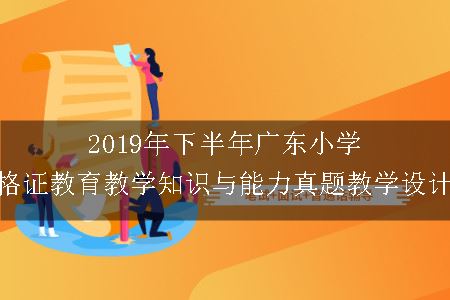 2019年下半年广东小学教师资格证教育教学知识与能力真题教学设计（二）