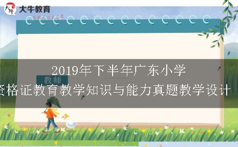 2019年下半年广东小学教师资格证教育教学知识与能力真题教学设计（三）