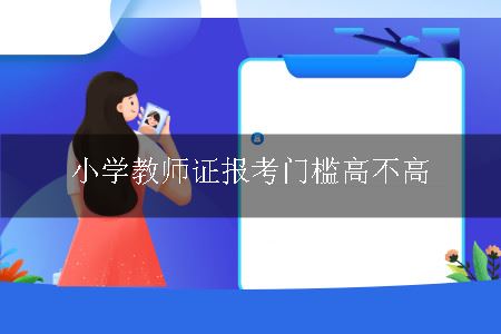 小学教师证报考门槛高不高