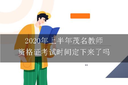 2020年上半年茂名教师资格证考试时间定下来了吗