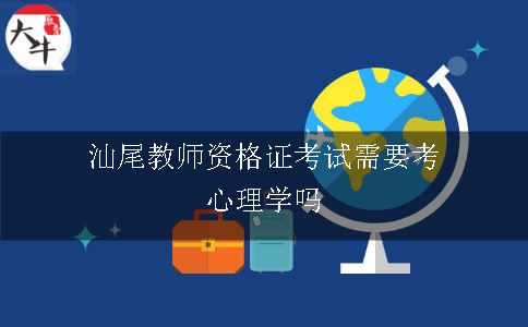 汕尾教师资格证考试需要考心理学吗