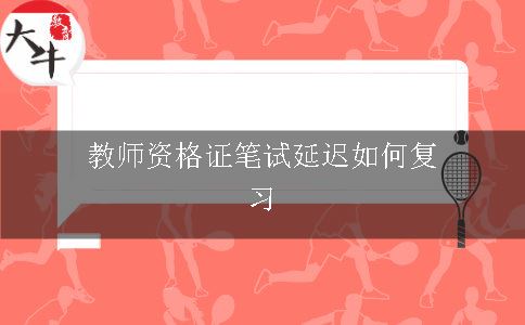 教师资格证笔试延迟如何复习