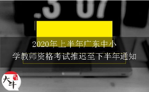 2020年上半年广东中小学教师资格考试推迟至下半年通知