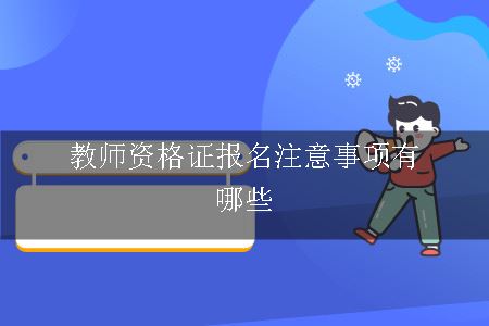 教师资格证报名注意事项有哪些