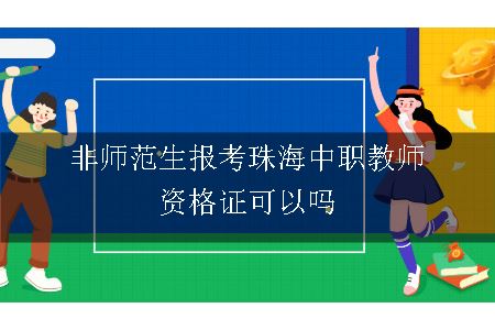 非师范生报考珠海中职教师资格证可以吗