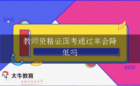 教师资格证国考通过率会降低吗