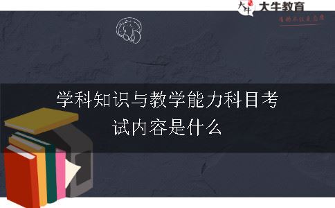 学科知识与教学能力科目考试内容是什么