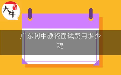 广东初中教资面试费用多少呢