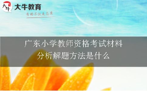 广东小学教师资格考试材料分析解题方法是什么