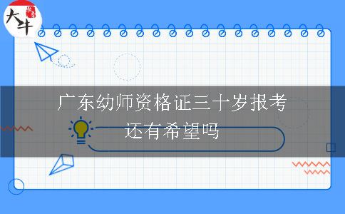 广东幼儿教师资格证三十岁报考还有希望吗