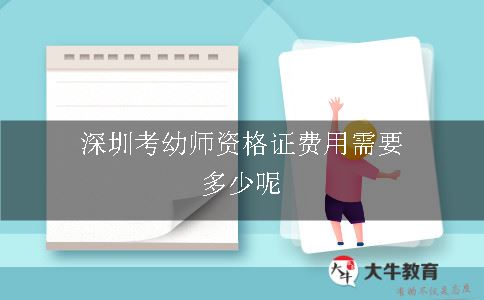 深圳考幼师资格证费用需要多少呢