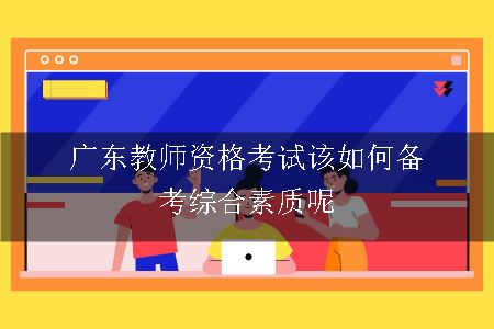 广东教师资格考试该如何备考综合素质呢