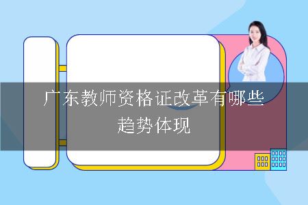 广东教师资格证改革有哪些趋势体现