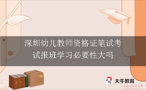 深圳幼儿教师资格证笔试考试报班学习必要性大吗