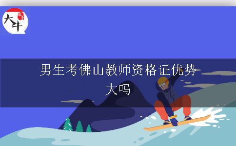 男生考佛山教师资格证优势大吗