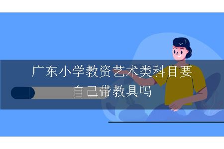 广东小学教资艺术类科目要自己带教具吗