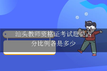 汕头教师资格证考试题型占分比例各是多少