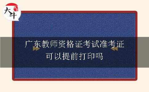 广东教师资格证考试准考证可以提前打印吗