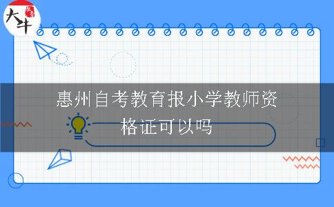 惠州自考教育报小学教师资格证可以吗