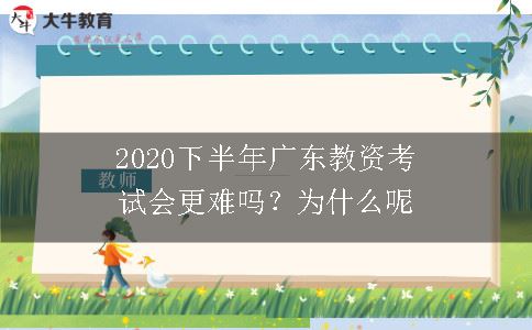 2020下半年广东教资考试会更难吗？为什么呢