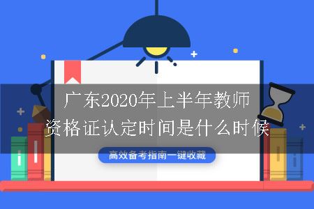 广东2020年上半年教师资格证认定时间是什么时候