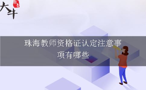 珠海教师资格证认定注意事项有哪些