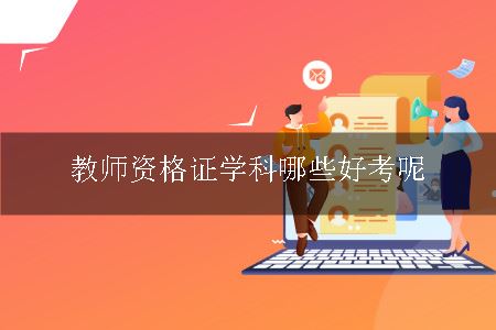 教师资格证学科,教师资格证,教师资格证学科好考