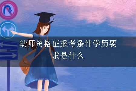 幼师资格证报考条件学历,幼师资格证报考,幼师资格证