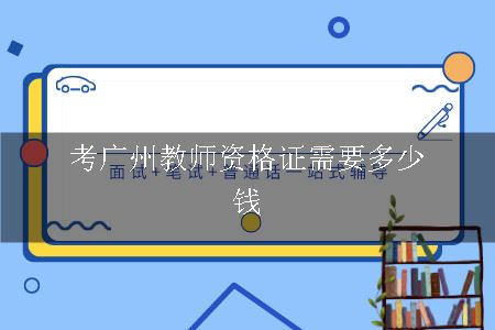 考广州教师资格证,考教师资格证,教师资格证费用