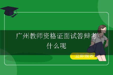 广州教师资格证面试答辩,广州教师资格证面试,教师资格证面试