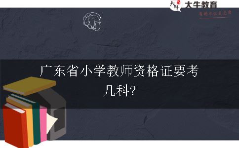 广东省小学教师资格证要考几科?