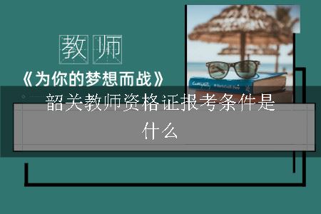 韶关教师资格证有什么报考条件