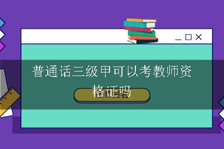 普通话三级甲可以考教师资格证