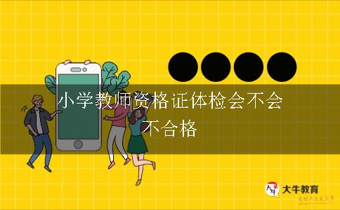 小学教师资格证体检会不合格吗